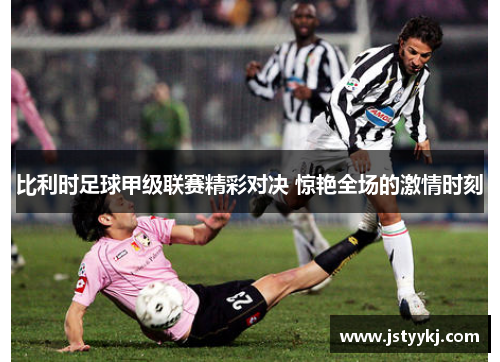 比利时足球甲级联赛精彩对决 惊艳全场的激情时刻