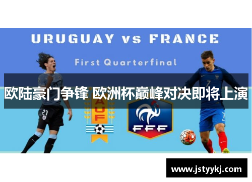 欧陆豪门争锋 欧洲杯巅峰对决即将上演
