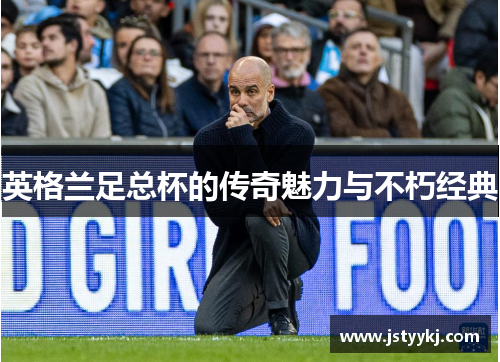 英格兰足总杯的传奇魅力与不朽经典