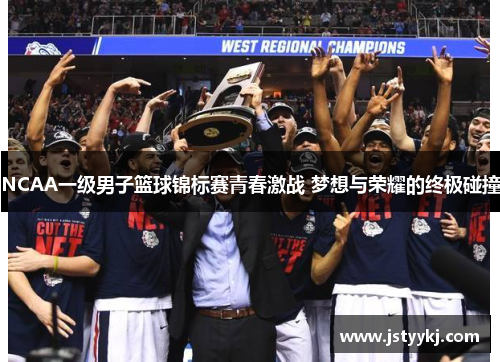 NCAA一级男子篮球锦标赛青春激战 梦想与荣耀的终极碰撞