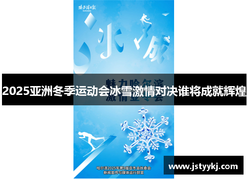 2025亚洲冬季运动会冰雪激情对决谁将成就辉煌