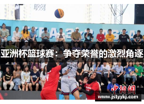 亚洲杯篮球赛：争夺荣誉的激烈角逐