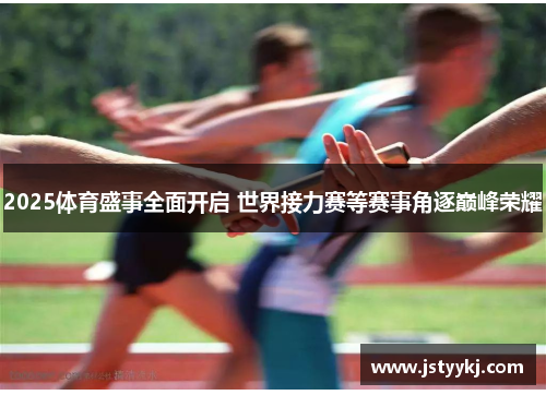 2025体育盛事全面开启 世界接力赛等赛事角逐巅峰荣耀