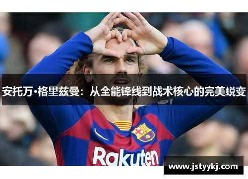 安托万·格里兹曼：从全能锋线到战术核心的完美蜕变