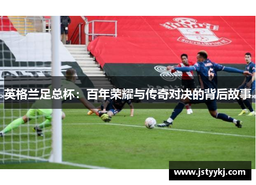 英格兰足总杯：百年荣耀与传奇对决的背后故事