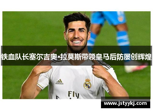 铁血队长塞尔吉奥·拉莫斯带领皇马后防屡创辉煌