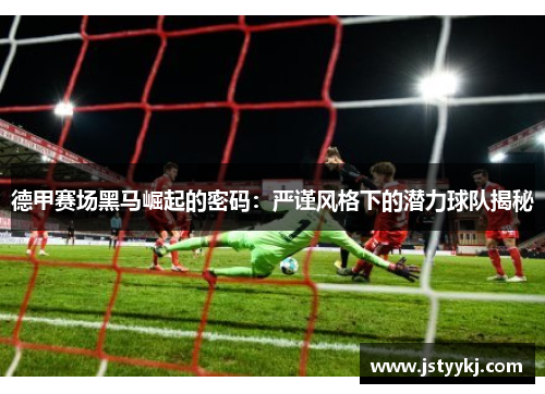 德甲赛场黑马崛起的密码：严谨风格下的潜力球队揭秘