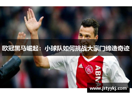 欧冠黑马崛起：小球队如何挑战大豪门缔造奇迹