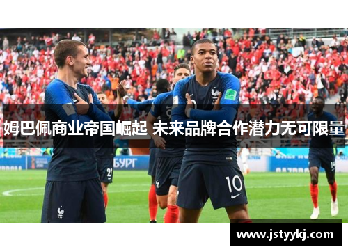 姆巴佩商业帝国崛起 未来品牌合作潜力无可限量