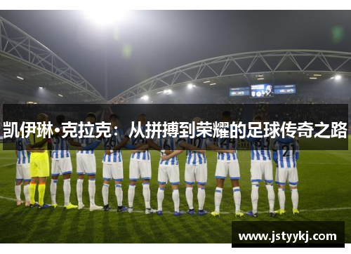 凯伊琳·克拉克：从拼搏到荣耀的足球传奇之路