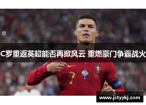 C罗重返英超能否再掀风云 重燃豪门争霸战火