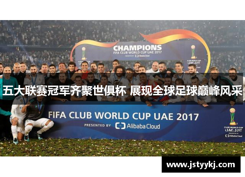 五大联赛冠军齐聚世俱杯 展现全球足球巅峰风采