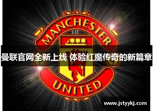 曼联官网全新上线 体验红魔传奇的新篇章
