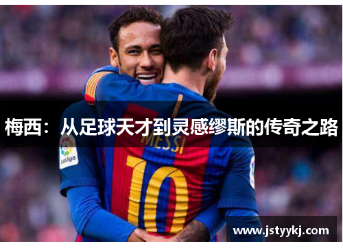 梅西：从足球天才到灵感缪斯的传奇之路