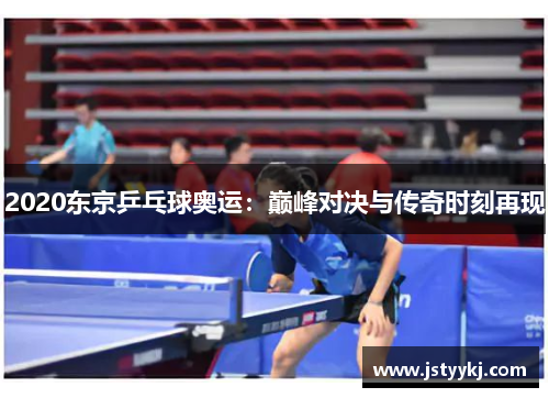 2020东京乒乓球奥运：巅峰对决与传奇时刻再现